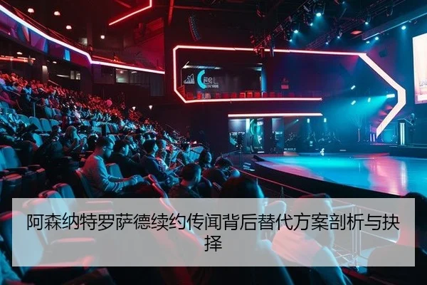 阿森纳特罗萨德续约传闻背后替代方案剖析与抉择